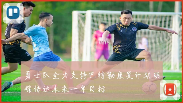 勇士队全力支持巴特勒康复计划明确传达未来一年目标