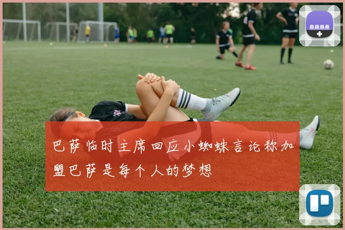 巴萨临时主席回应小蜘蛛言论称加盟巴萨是每个人的梦想