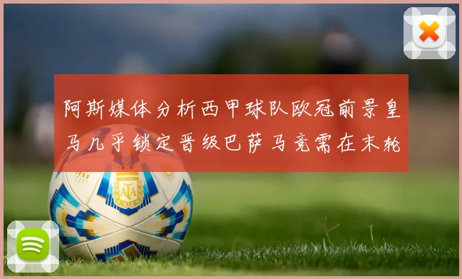 阿斯媒体分析西甲球队欧冠前景皇马几乎锁定晋级巴萨马竞需在末轮全胜