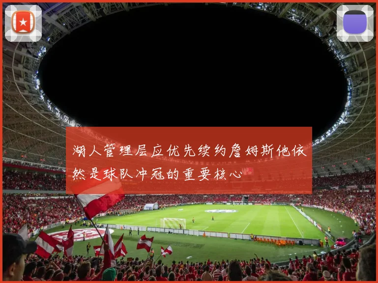 湖人管理层应优先续约詹姆斯他依然是球队冲冠的重要核心