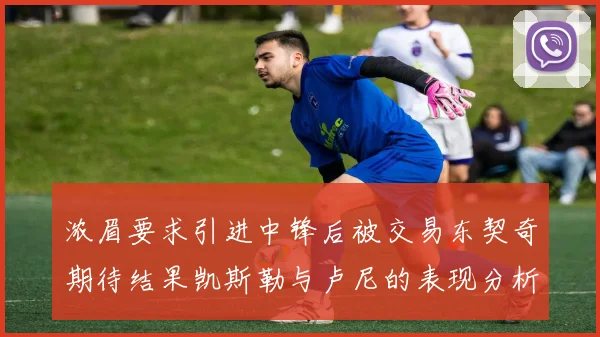 浓眉要求引进中锋后被交易东契奇期待结果凯斯勒与卢尼的表现分析