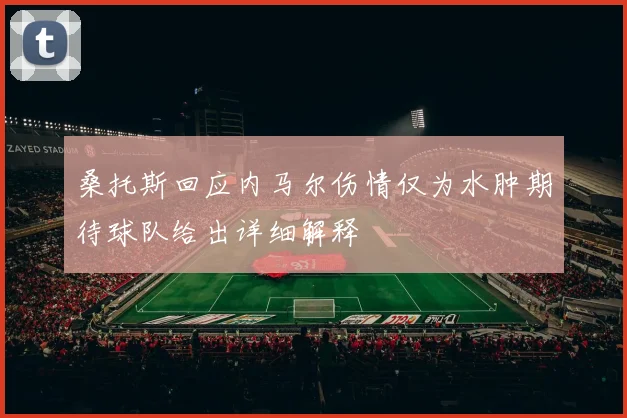 桑托斯回应内马尔伤情仅为水肿期待球队给出详细解释